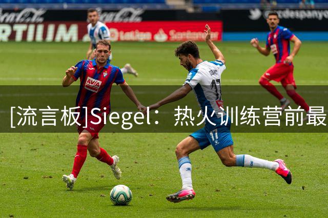 [流言板]Siegel：热火训练营前最后一签或瞄准尼克-理查兹
